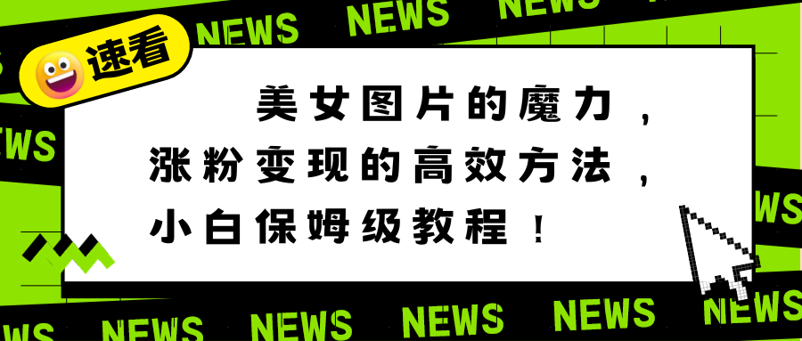 美女图片的魔力，涨粉变现的高效方法，小白保姆级教程！-副业网创