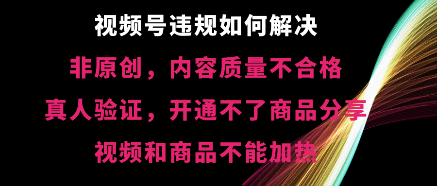 视频号违规【非原创，内容质量不合格，真人验证，开不了商品分享-副业网创