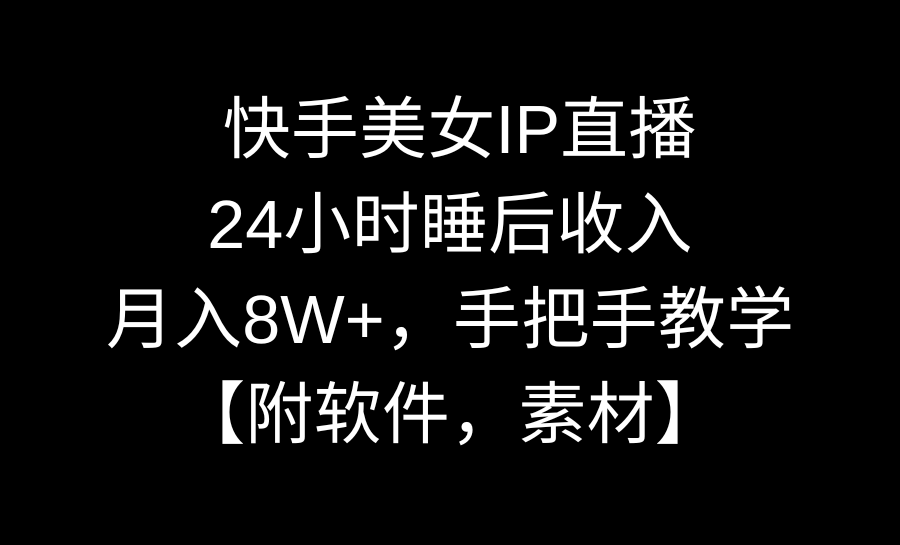 快手美女IP直播，24小时睡后收入，月入8W+，手把手教学【附软件，素材】-副业网创