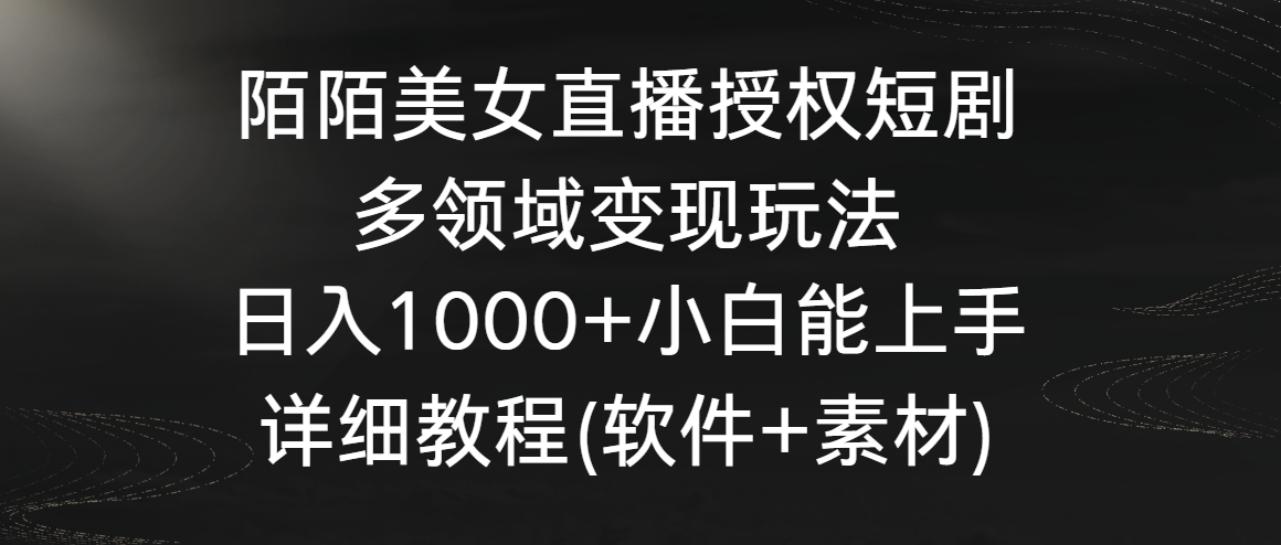 陌陌美女直播授权短剧，多领域变现玩法，日入1000+小白能上手，详细教程-副业网创
