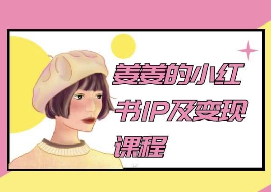 姜姜的小红书IP及变现课程，姜姜小红书2024-副业网创