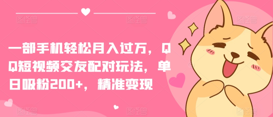 一部手机轻松月入过万，QQ短视频交友配对玩法，单日吸粉200+，精准变现-副业网创