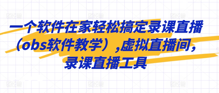 一个软件在家轻松搞定录课直播（obs软件教学）,虚拟直播间，录课直播工具-副业网创