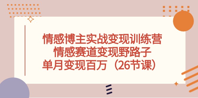 （10448期）情感博主实战变现训练营，情感赛道变现野路子，单月变现百万（26节课）-副业网创