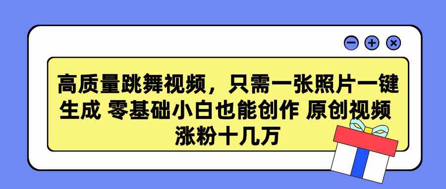 （9222期）高质量跳舞视频，只需一张照片一键生成 零基础小白也能创作 原创视频 涨…-副业网创
