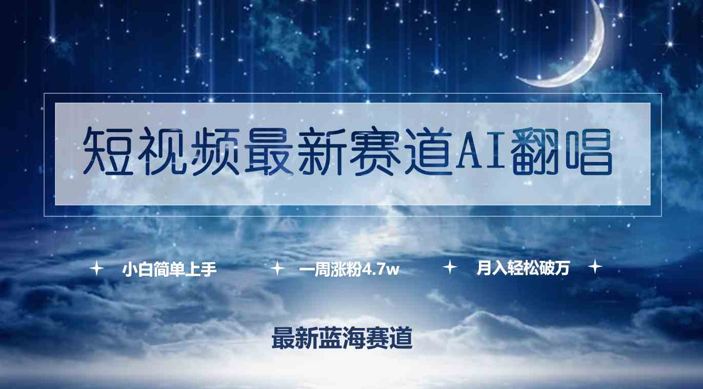 （9865期）短视频最新赛道AI翻唱，一周涨粉4.7w，小白也能上手，月入轻松破万-副业网创