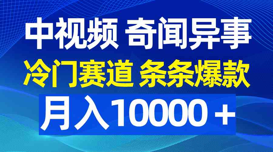 （9627期）中视频奇闻异事，冷门赛道条条爆款，月入10000＋-副业网创