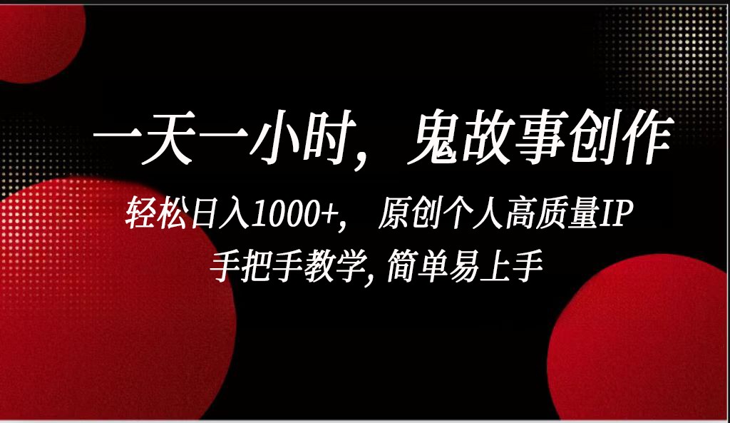 一天一小时鬼故事创作， 轻松日入1000+， 原创个人高质量IP，简单易上手-副业网创
