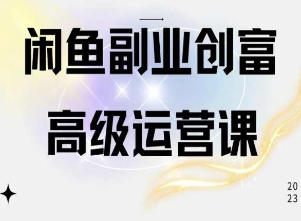 闲鱼电商运营高级课程，一部手机学会闲鱼开店赚钱-副业网创