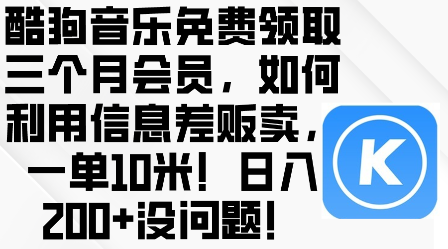 （10236期）酷狗音乐免费领取三个月会员，利用信息差贩卖，一单10米！日入200+没问题-副业网创