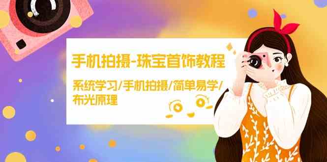 （9393期）手机拍摄-珠宝首饰教程，系统学习/手机拍摄/简单易学/布光原理-38节无水印-副业网创