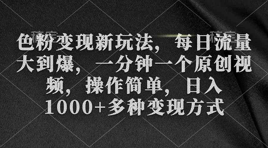 （9282期）色粉变现新玩法，每日流量大到爆，一分钟一个原创视频，操作简单，日入1…-副业网创