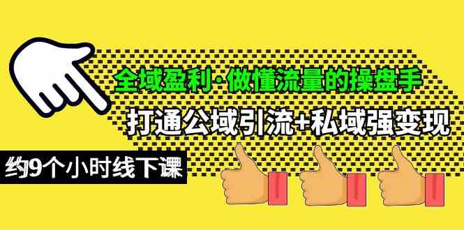 （10045期）全域盈利·做懂流量的操盘手，打通公域引流+私域强变现，约9个小时线下课-副业网创