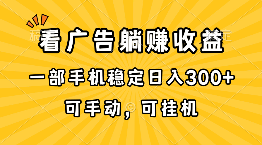 （10806期）在家看广告躺赚收益，一部手机稳定日入300+，可手动，可挂机！-副业网创