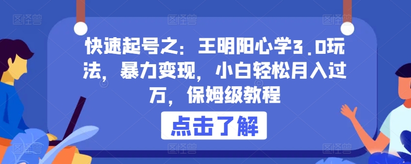 快速起号之：王明阳心学3.0玩法，暴力变现，小白轻松月入过万，保姆级教程-副业网创
