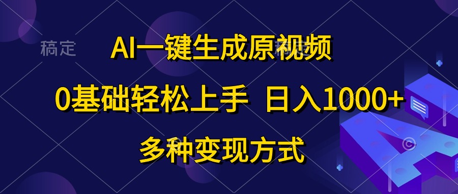 （10695期）AI一键生成原视频，0基础轻松上手，日入1000+，多种变现方式-副业网创