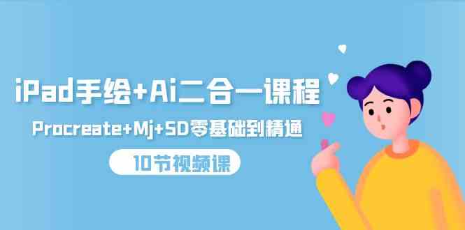iPad手绘+Ai二合一课程，Procreate+Mj+SD零基础到精通（25节视频课）-副业网创