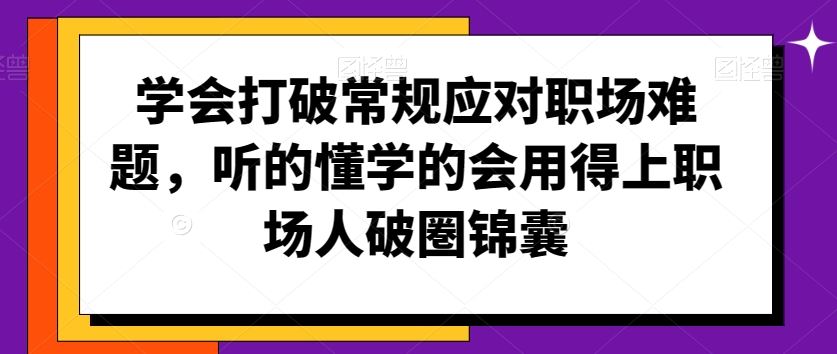 学会打破常规应对职场难题，听的懂学的会用得上职场人破圏锦囊-副业网创