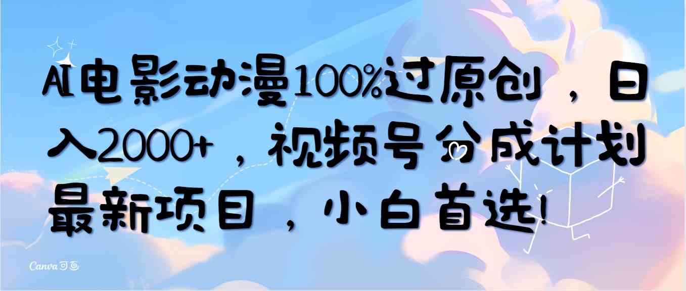 （10052期）AI电影动漫100%过原创，日入2000+，视频号分成计划最新项目，小白首选！-副业网创