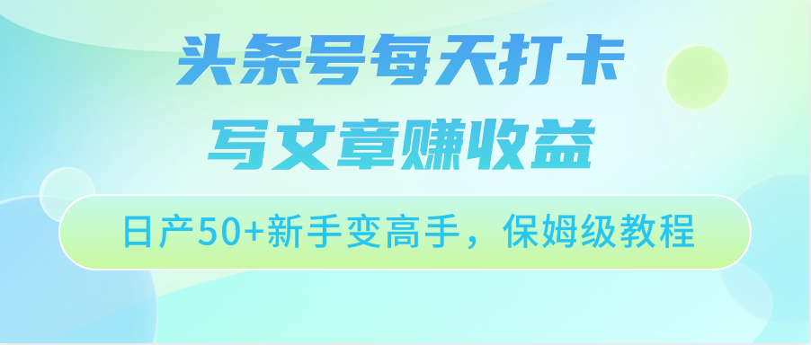 头条号每天打卡写文章赚收益，日产50+新手变高手，保姆级教程-副业网创