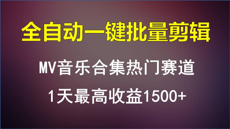MV音乐合集热门赛道，全自动一键批量剪辑，1天最高收益1500+-副业网创