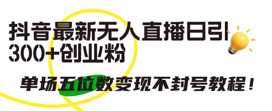 （9366期）抖音最新无人直播日引300+创业粉，单场五位数变现不封号教程！-副业网创