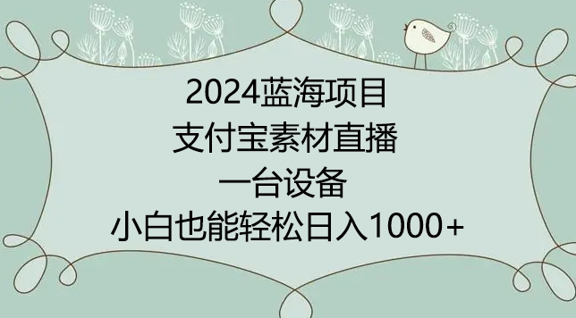 2024年蓝海项目，支付宝素材直播，无需出境，小白也能日入1000+ ，实操教程-副业网创