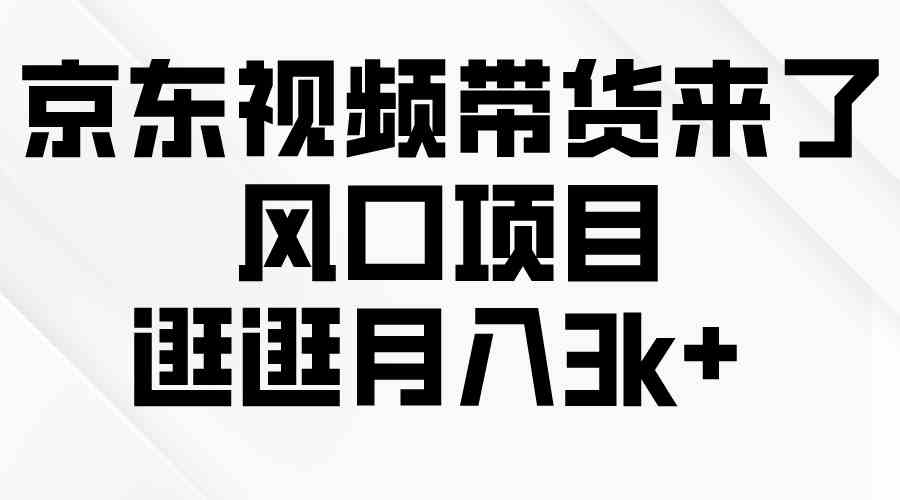 （10025期）京东短视频带货来了，风口项目，逛逛月入3k+-副业网创