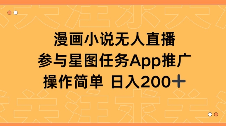 漫画小说半无人直播，参与星图任务，日入200+-副业网创