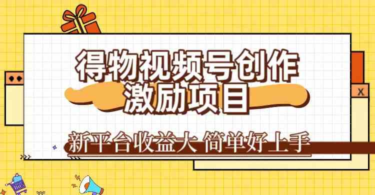 得物视频号创作激励项目，新平台收益大，无脑复制粘贴 一万播放100+，一-副业网创