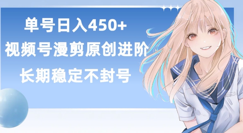 单号日赚450+，视频号原创漫剪进阶版，长久稳定，而且具有睡后收益-副业网创