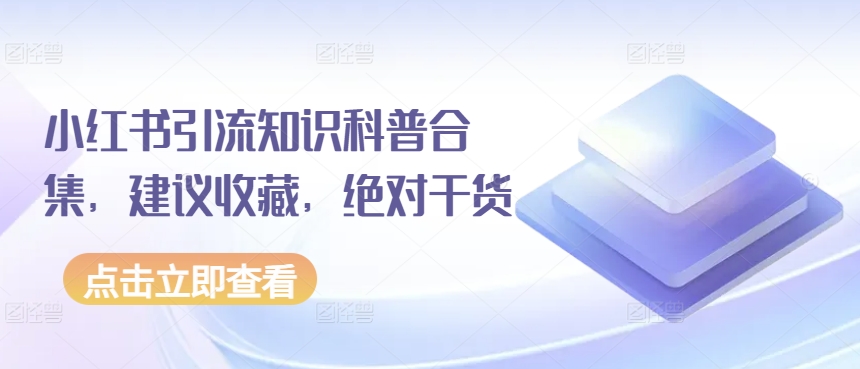 小红书引流知识科普合集，建议收藏，绝对干货-副业网创