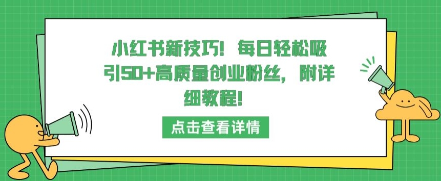 小红书新技巧，每日轻松吸引50+高质量创业粉丝，附详细教程-副业网创