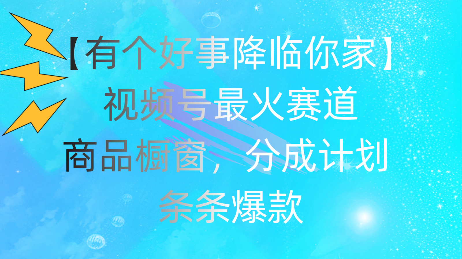 有个好事 降临你家：视频号最火赛道，商品橱窗，分成计划 条条爆款-副业网创