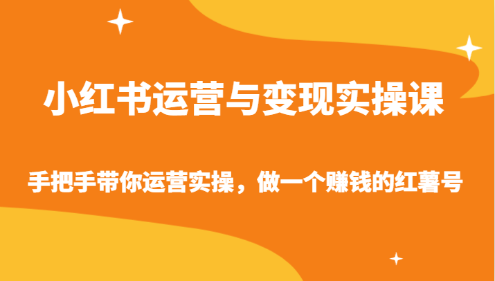 小红书运营与变现实操课-手把手带你运营实操，做一个赚钱的红薯号-副业网创