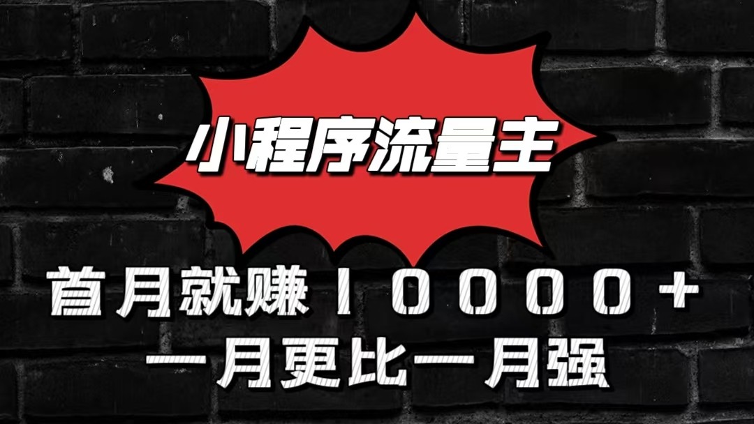 小程序流量主首月就赚10000+，一月更比一月强！小本创业首选-副业网创