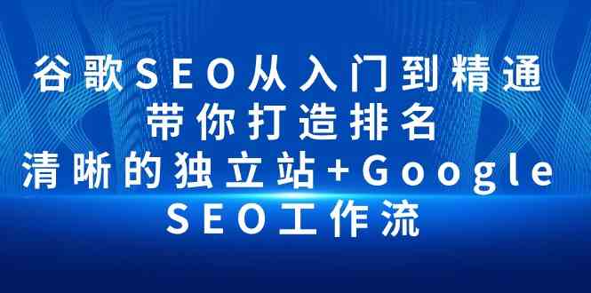 （10169期）谷歌SEO从入门到精通 带你打造排名 清晰的独立站+Google SEO工作流-副业网创