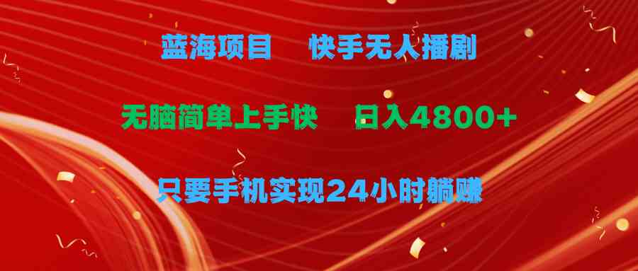 （9937期）蓝海项目，快手无人播剧，一天收益4800+，手机也能实现24小时躺赚，无脑…-副业网创