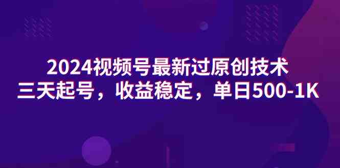 （9506期）2024视频号最新过原创技术，三天起号，收益稳定，单日500-1K-副业网创