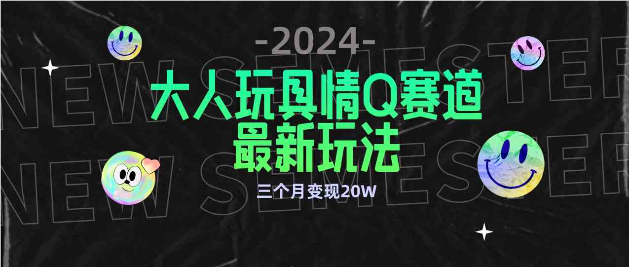 （9490期）全新大人玩具情Q赛道合规新玩法 零投入 不封号流量多渠道变现 3个月变现20W-副业网创