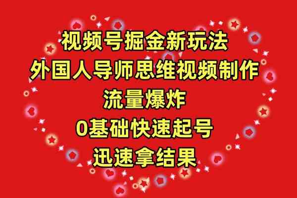 （9877期）视频号掘金新玩法，外国人导师思维视频制作，流量爆炸，0其础快速起号，…-副业网创