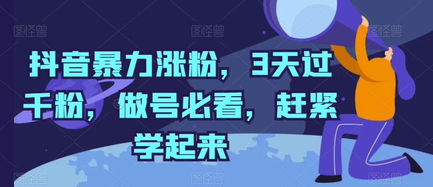 抖音暴力涨粉，3天过千粉，做号必看，赶紧学起来-副业网创