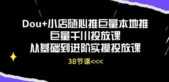 Dou+小店随心推巨量本地推巨量千川投放课从基础到进阶实操投放课-副业网创