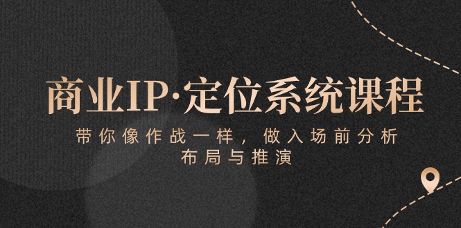 商业IP·定位系统课程：带你像作战一样，做入场前分析，布局与推演-副业网创