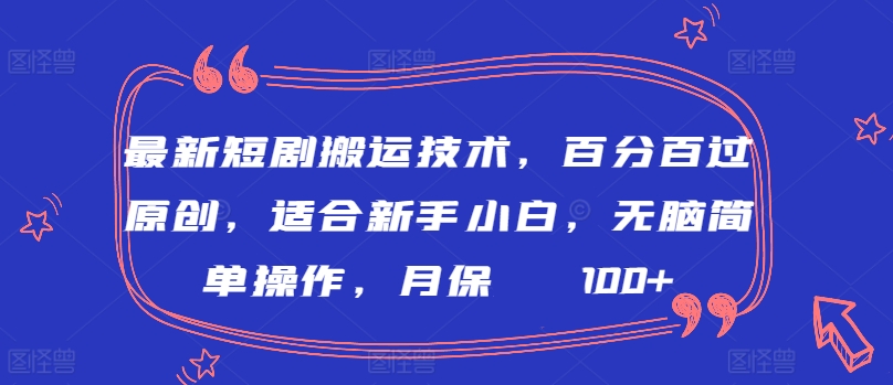 最新短剧搬运技术，百分百过原创，适合新手小白，无脑简单操作，月保底2000+-副业网创
