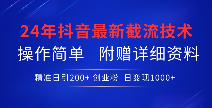 24年最新抖音截流技术，精准日引200+创业粉，操作简单附赠详细资料-副业网创