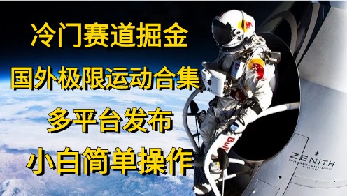 （10745期）冷门赛道掘金，国外极限运动视频合集，多平台发布，小白简单操作-副业网创