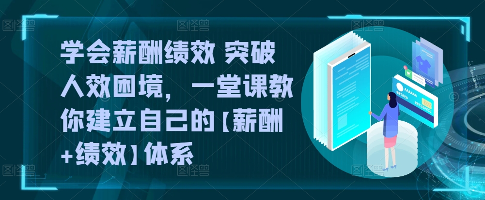 学会薪酬绩效 突破人效困境，​一堂课教你建立自己的【薪酬+绩效】体系-副业网创