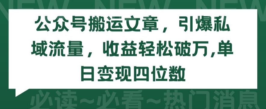 公众号搬运文章，引爆私域流量，收益轻松破万，单日变现四位数-副业网创
