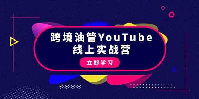 跨境油管YouTube线上营：大量实战一步步教你从理论到实操到赚钱（45节）-副业网创